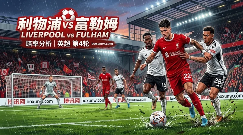 利物浦vs富勒姆 赔率分析 | 红军让1.25球能否顺利打出